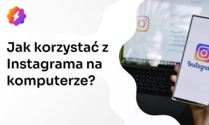 Jak korzystać z Instagrama na komputerze? Kompletny poradnik