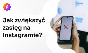 Jak zwiększyć zasięg na Instagramie w 2024? Skuteczne techniki marketingowe