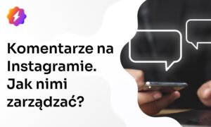 Komentarze na Instagramie – jak nimi zarządzać?